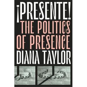 ¡Presente!: The Politics of Presence -- Diana Taylor